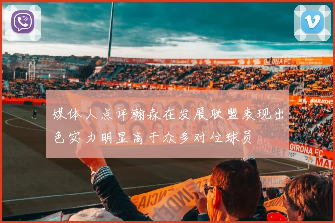 媒体人点评瀚森在发展联盟表现出色实力明显高于众多对位球员