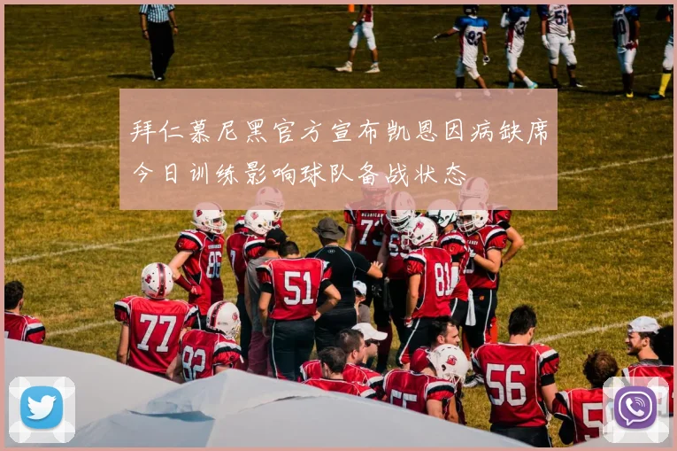 拜仁慕尼黑官方宣布凯恩因病缺席今日训练影响球队备战状态