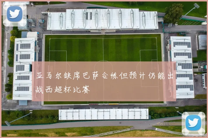 亚马尔缺席巴萨合练但预计仍能出战西超杯比赛