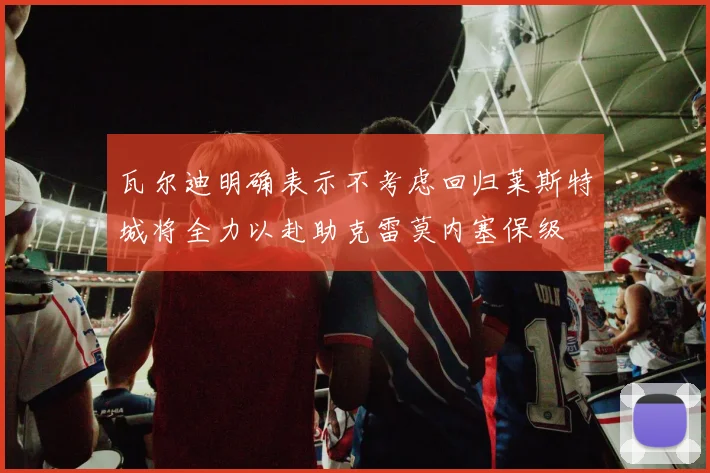 瓦尔迪明确表示不考虑回归莱斯特城将全力以赴助克雷莫内塞保级