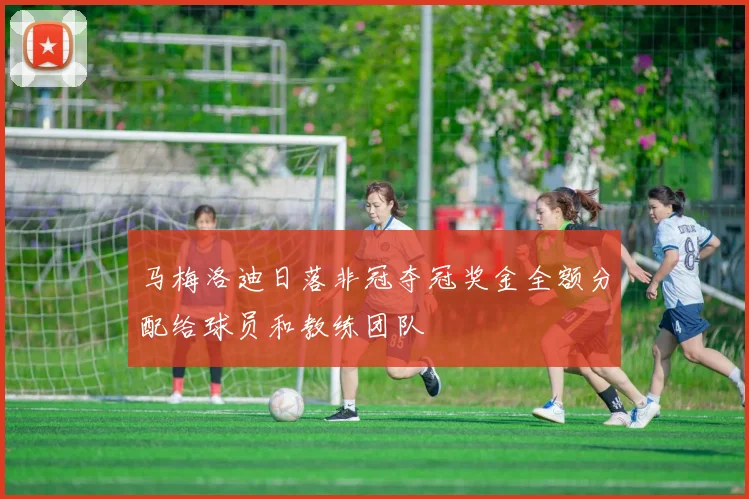 马梅洛迪日落非冠夺冠奖金全额分配给球员和教练团队